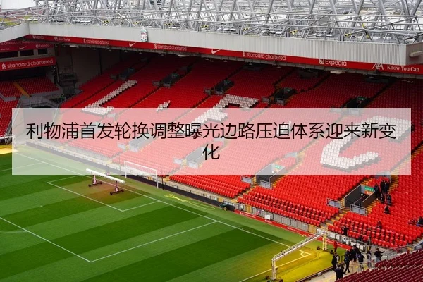 利物浦首发轮换调整曝光边路压迫体系迎来新变化